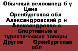 Обычный велосипед б/у. › Цена ­ 2 500 - Оренбургская обл., Александровский р-н, Александровка с. Спортивные и туристические товары » Другое   . Оренбургская обл.